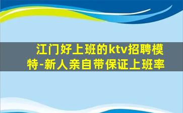 江门好上班的ktv招聘模特-新人亲自带保证上班率
